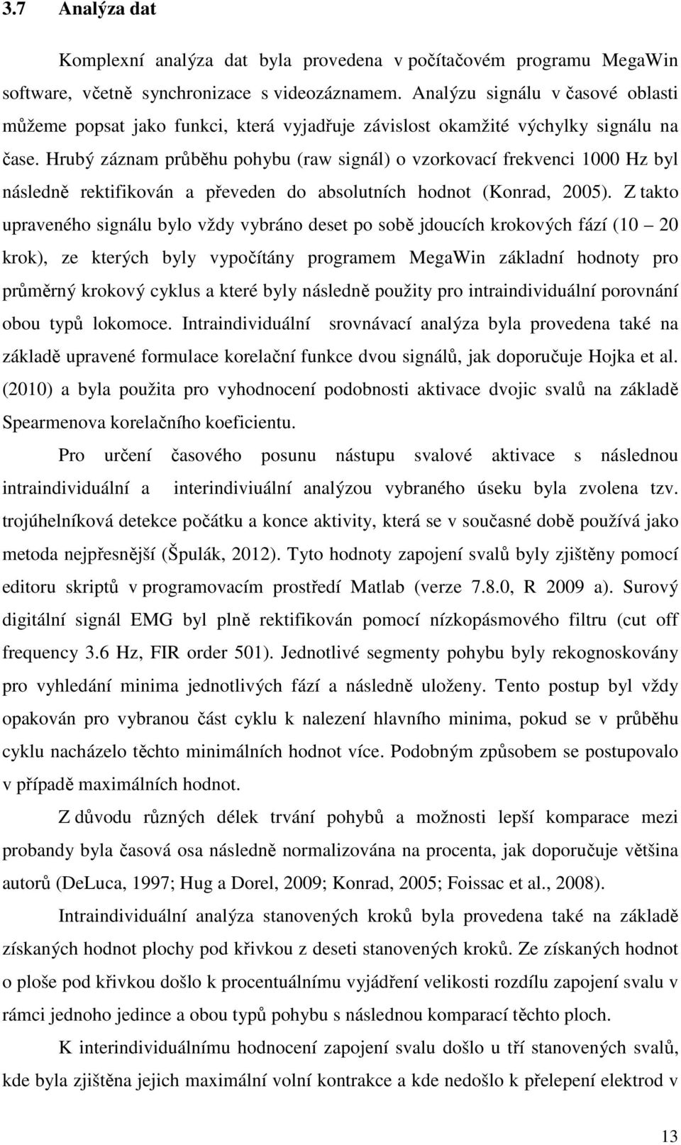 Hrubý záznam průběhu pohybu (raw signál) o vzorkovací frekvenci 1000 Hz byl následně rektifikován a převeden do absolutních hodnot (Konrad, 2005).