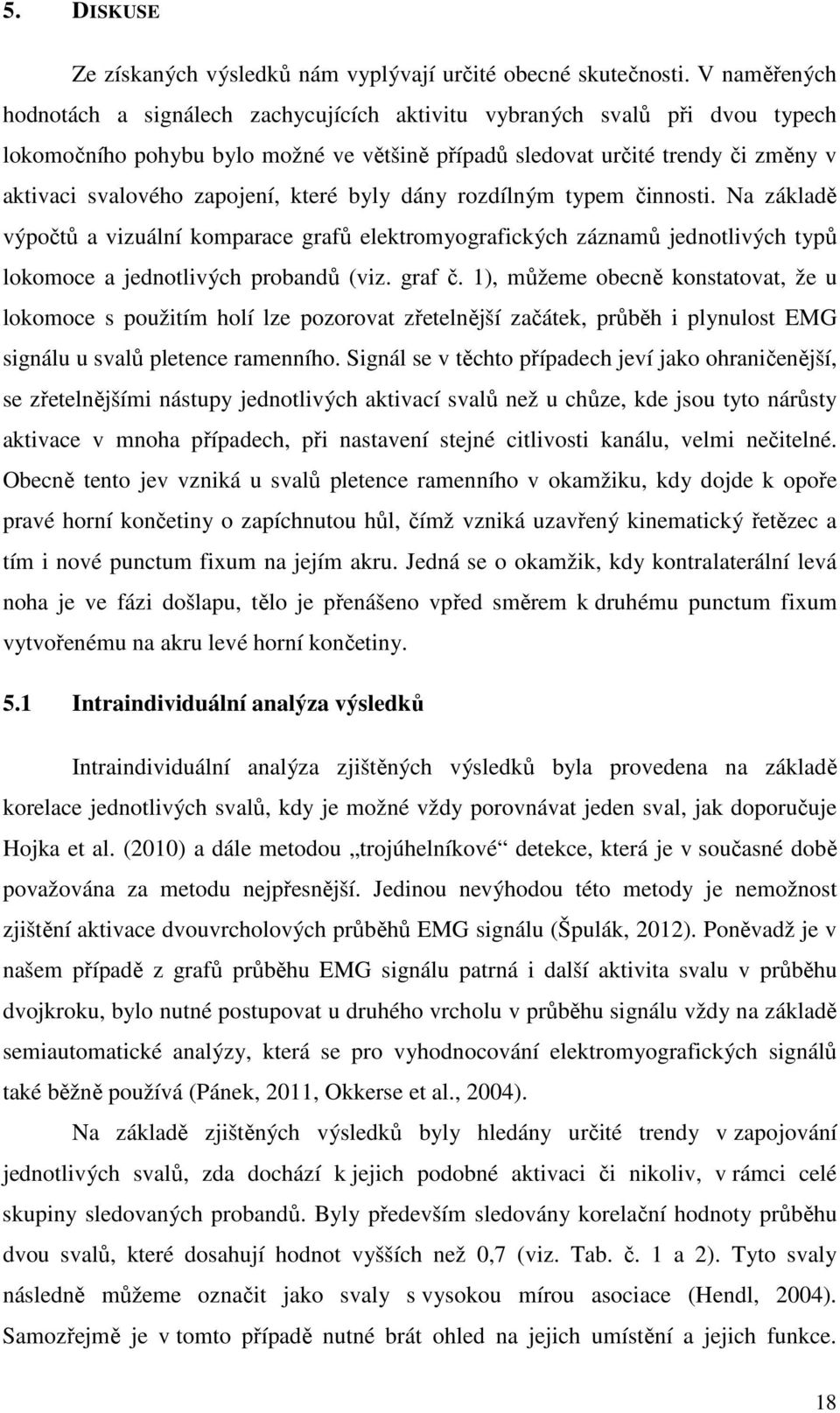 zapojení, které byly dány rozdílným typem činnosti. Na základě výpočtů a vizuální komparace grafů elektromyografických záznamů jednotlivých typů lokomoce a jednotlivých probandů (viz. graf č.