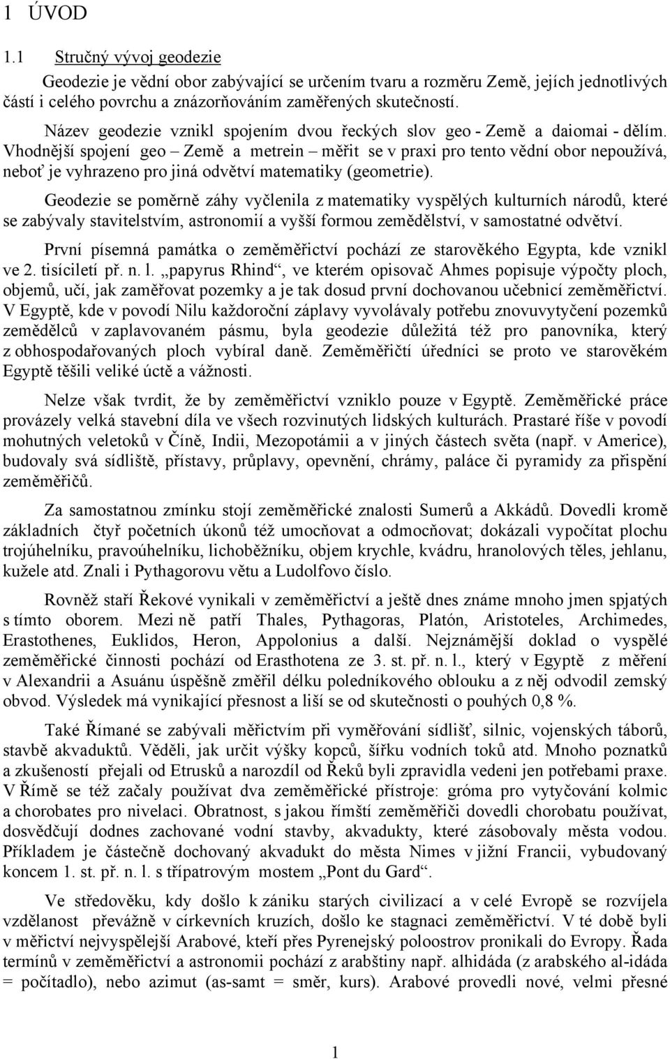 Vhodnější spojení geo Země a metrein měřit se v praxi pro tento vědní obor nepoužívá, neboť je vyhrazeno pro jiná odvětví matematiky (geometrie).