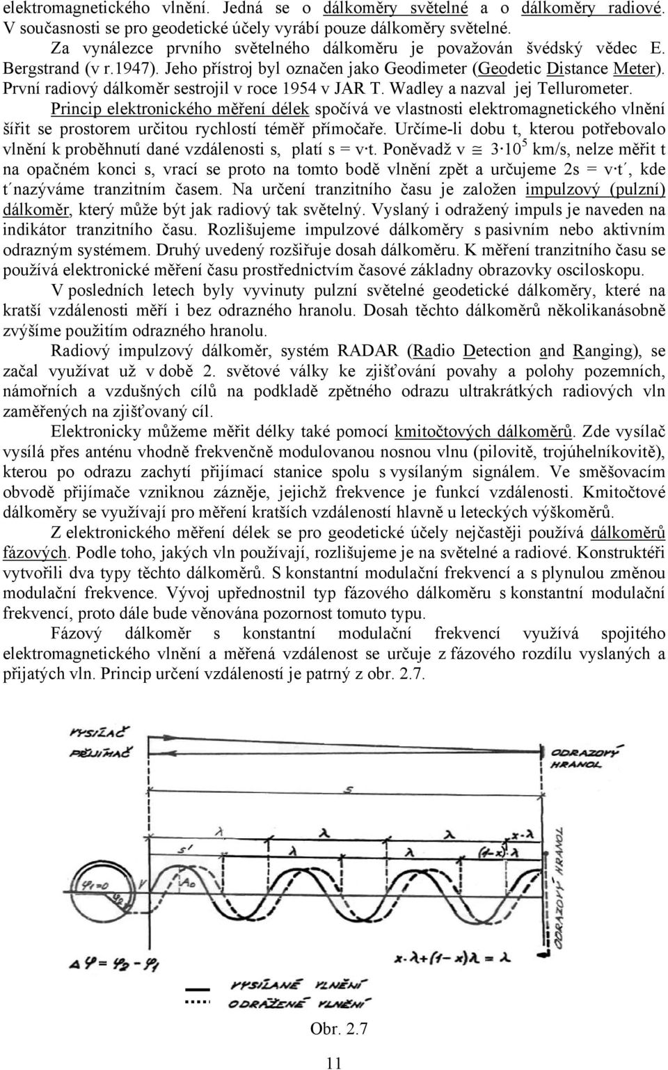 První radiový dálkoměr sestrojil v roce 1954 v JAR T. Wadley a nazval jej Tellurometer.