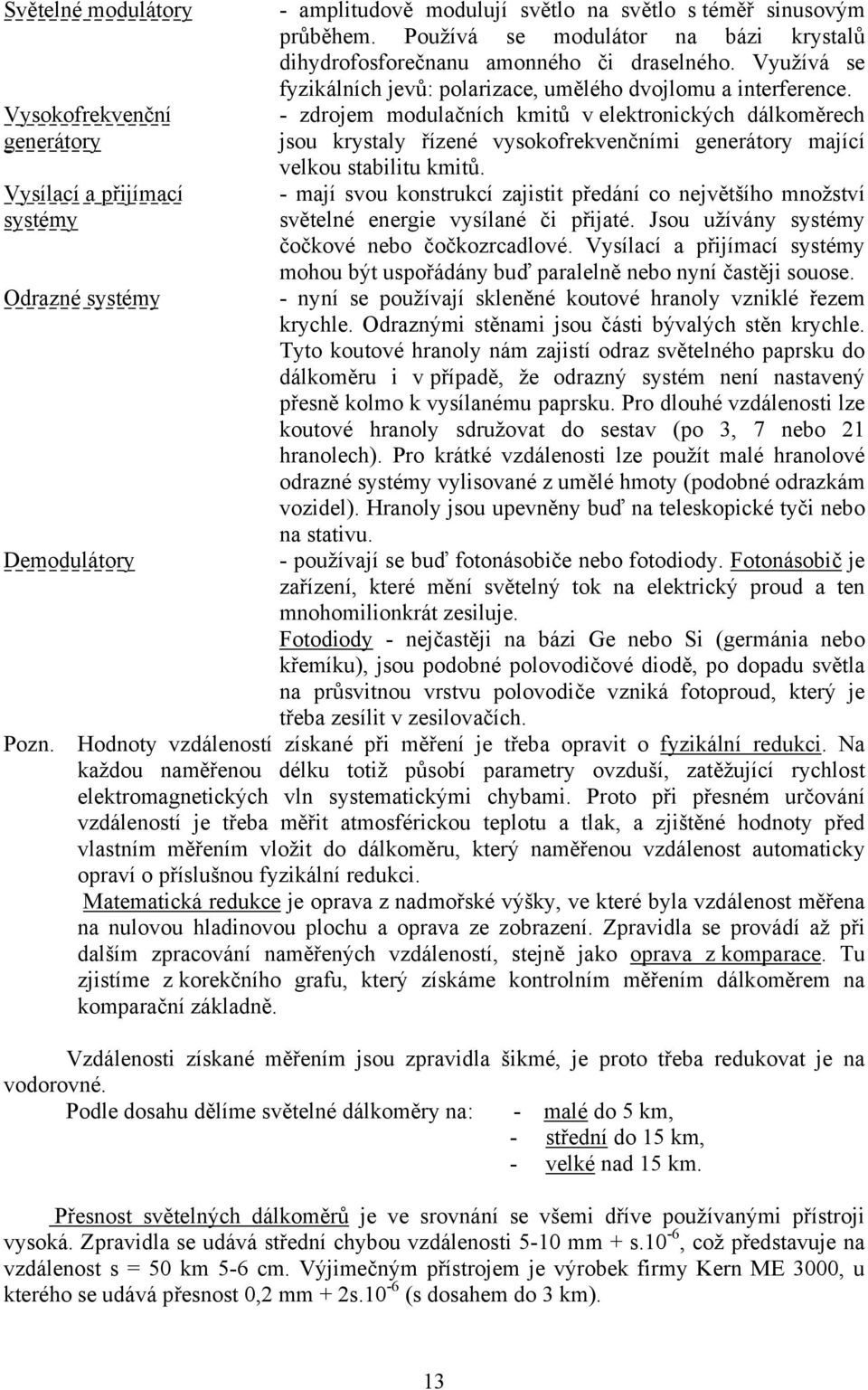 - zdrojem modulačních kmitů v elektronických dálkoměrech jsou krystaly řízené vysokofrekvenčními generátory mající velkou stabilitu kmitů.