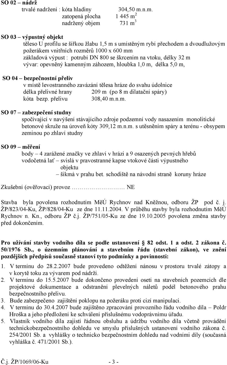 základová výpust : potrubí DN 800 se škrcením na vtoku, délky 32 m vývar: opevněný kamenným záhozem, hloubka 1,0 m, délka 5,0 m, SO 04 bezpečnostní přeliv v místě levostranného zavázání tělesa hráze