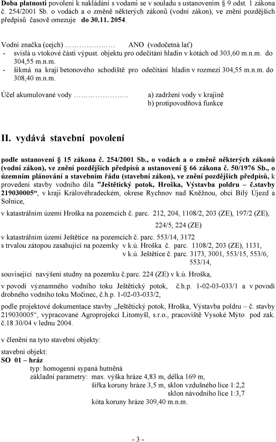 objektu pro odečítání hladin v kótách od 303,60 m.n.m. do 304,55 m.n.m. - šikmá na kraji betonového schodiště pro odečítání hladin v rozmezí 304,55 m.n.m. do 308,40 m.n.m. Účel akumulované vody.