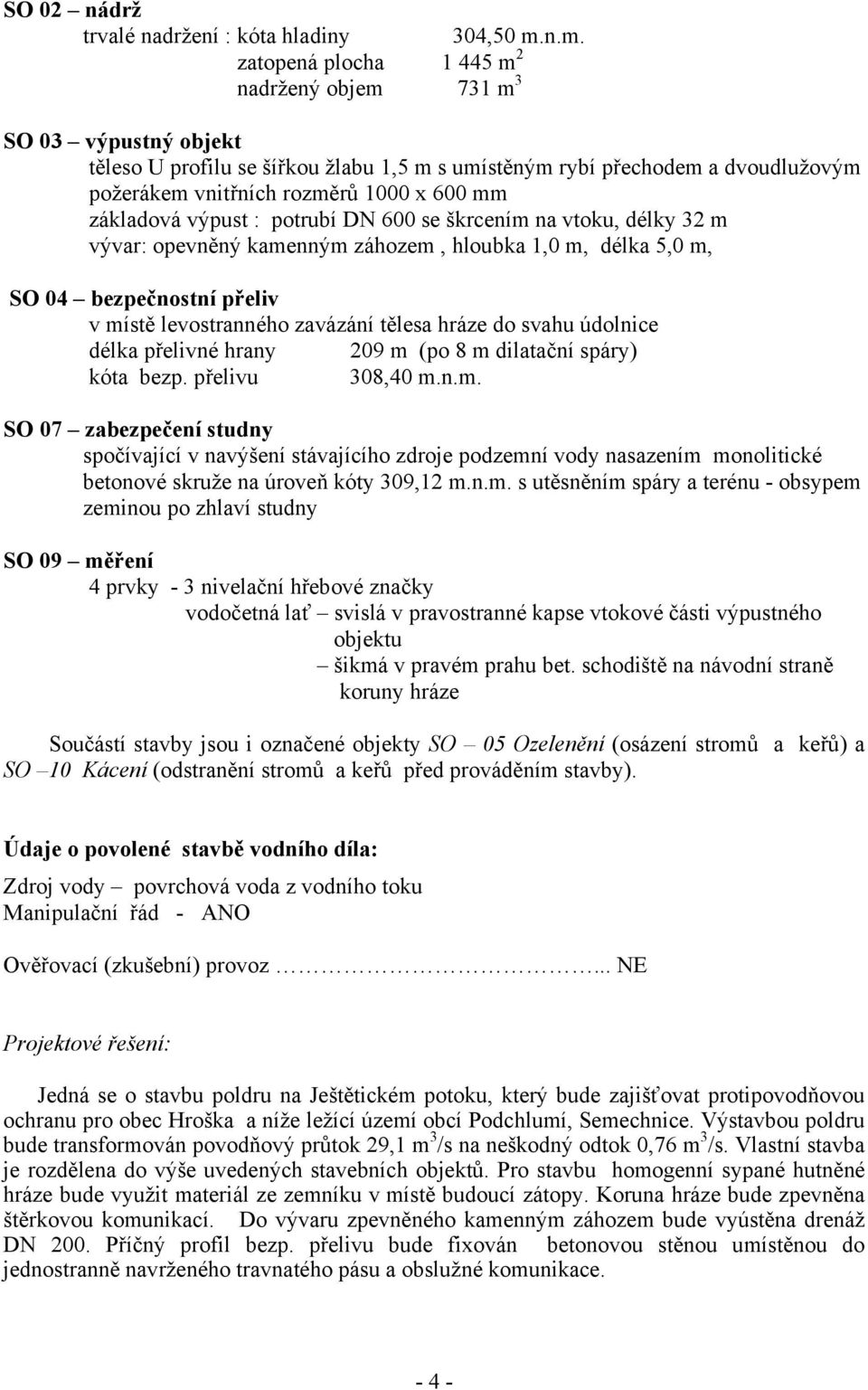 základová výpust : potrubí DN 600 se škrcením na vtoku, délky 32 m vývar: opevněný kamenným záhozem, hloubka 1,0 m, délka 5,0 m, SO 04 bezpečnostní přeliv v místě levostranného zavázání tělesa hráze