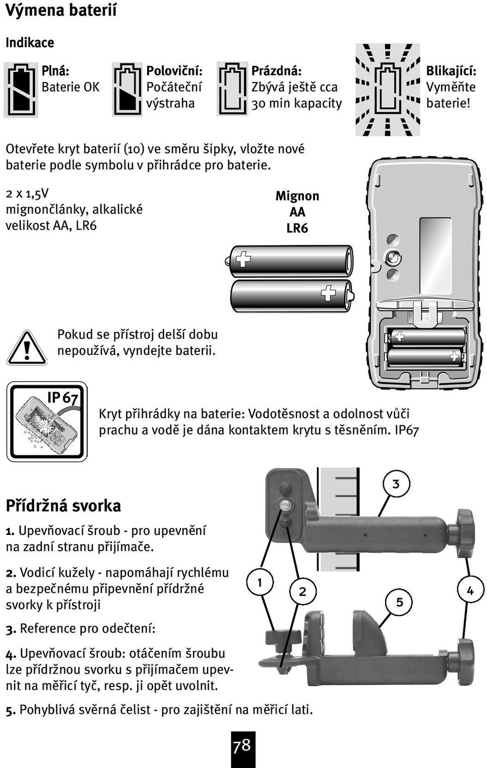 2 x 1,5V mignon lánky, alkalické velikost AA, LR6 Mignon AA LR6 Pokud se pøístroj delší dobu nepou{ívá, vyndejte baterii.