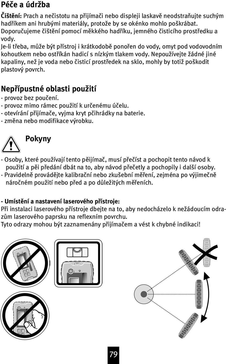 Je-li tøeba, mƒ{e být pøístroj i krátkodobœ ponoøen do vody, omyt pod vodovodním kohoutkem nebo ostøíkán hadicí s nízkým tlakem vody.