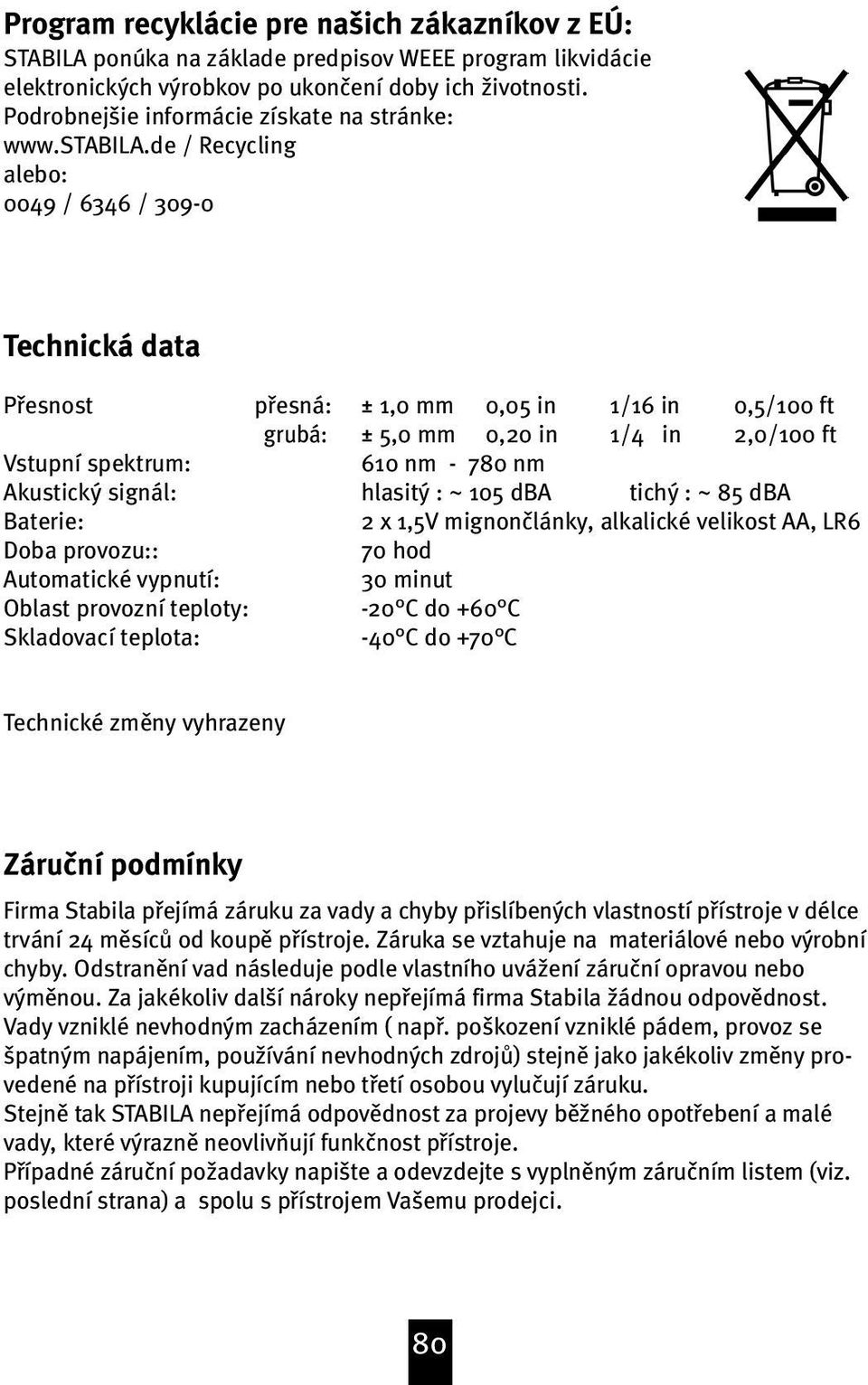 de / Recycling alebo: 0049 / 646 / 09-0 Technická data Pøesnost pøesná: grubá: Vstupní spektrum: Akustický signál: Baterie: Doba provozu:: Automatické vypnutí: Oblast provozní teploty: Skladovací