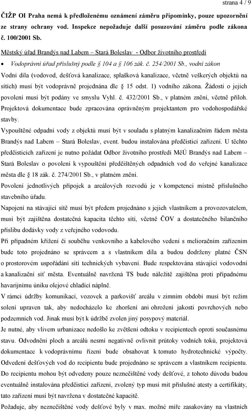 , vodní zákon Vodní díla (vodovod, dešťová kanalizace, splašková kanalizace, včetně veškerých objektů na sítích) musí být vodoprávně projednána dle 15 odst. 1) vodního zákona.