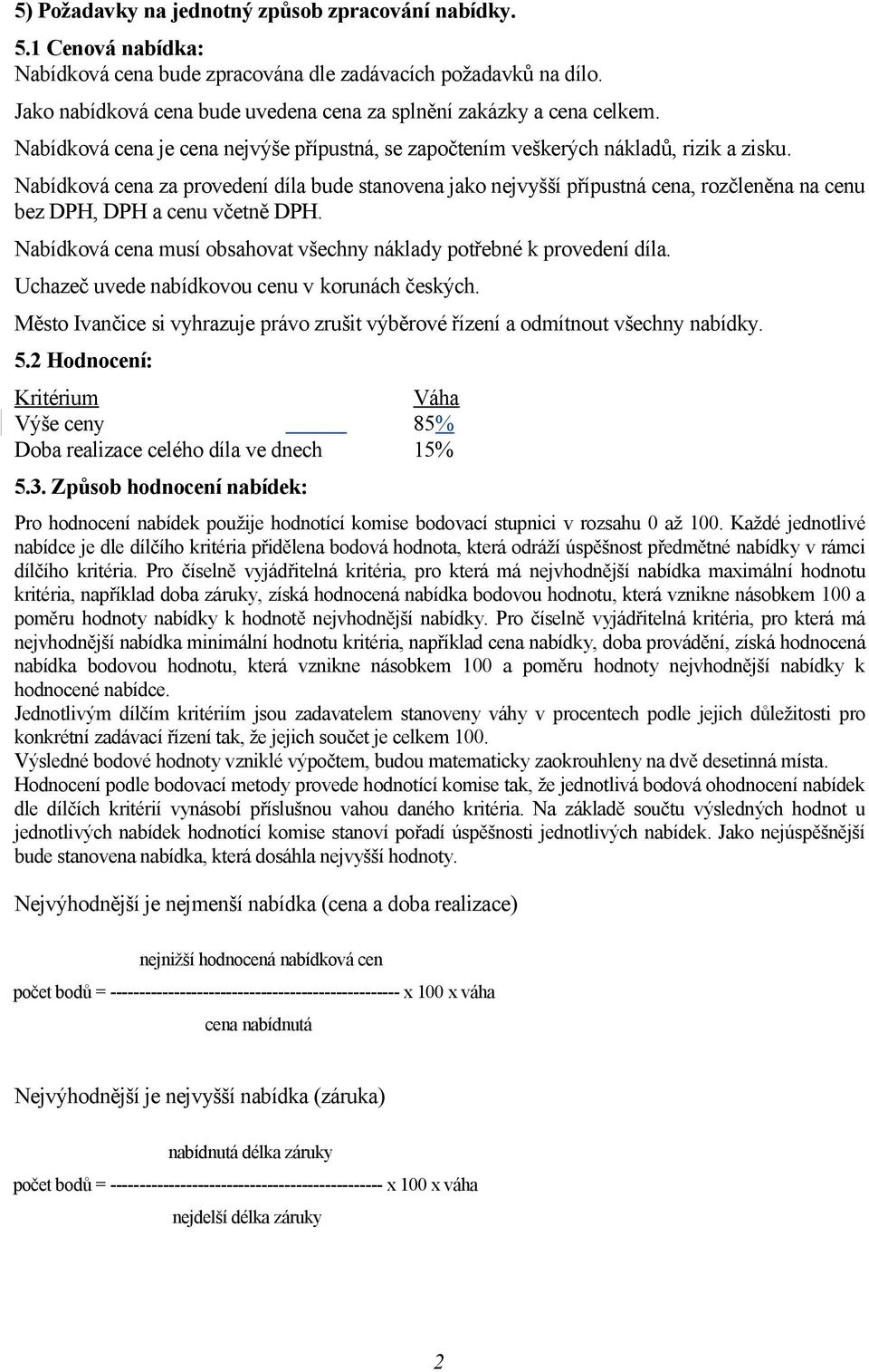 Nabídková cena za provedení díla bude stanovena jako nejvyšší přípustná cena, rozčleněna na cenu bez DPH, DPH a cenu včetně DPH.