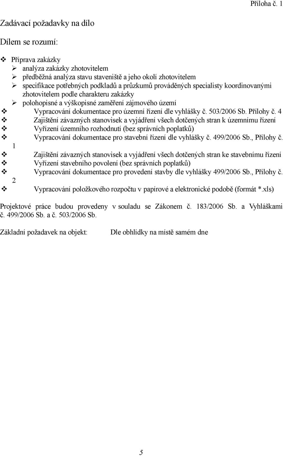 prováděných specialisty koordinovanými zhotovitelem podle charakteru zakázky polohopisné a výškopisné zaměření zájmového území Vypracování dokumentace pro územní řízení dle vyhlášky č. 503/2006 Sb.