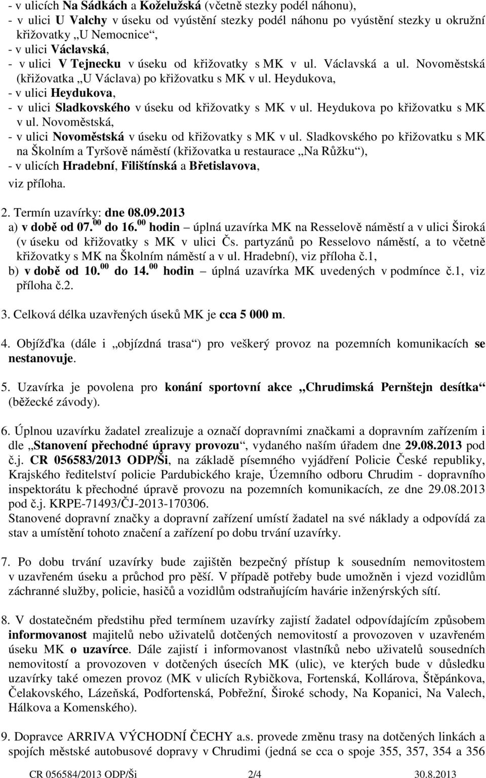 Heydukova, - v ulici Heydukova, - v ulici Sladkovského v úseku od křižovatky s MK v ul. Heydukova po křižovatku s MK v ul. Novoměstská, - v ulici Novoměstská v úseku od křižovatky s MK v ul.