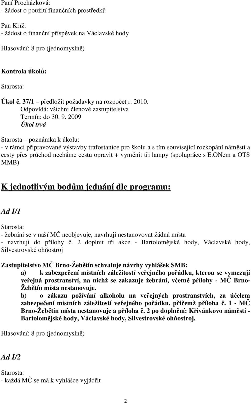 2009 Úkol trvá Starosta poznámka k úkolu: - v rámci připravované výstavby trafostanice pro školu a s tím související rozkopání náměstí a cesty přes průchod necháme cestu opravit + vyměnit tři lampy