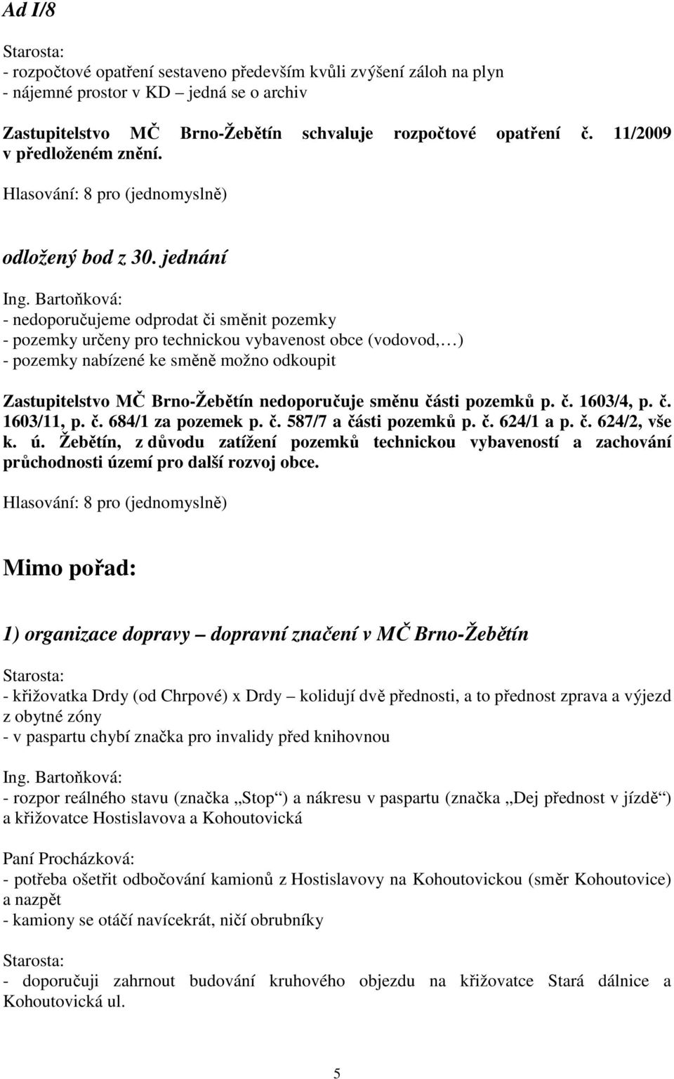 Bartoňková: - nedoporučujeme odprodat či směnit pozemky - pozemky určeny pro technickou vybavenost obce (vodovod, ) - pozemky nabízené ke směně možno odkoupit Zastupitelstvo MČ Brno-Žebětín