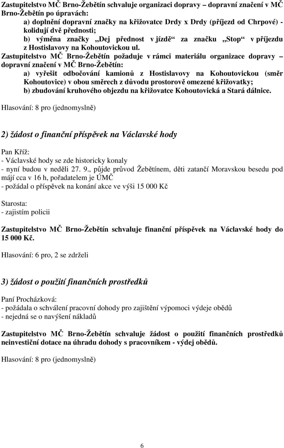 Zastupitelstvo MČ Brno-Žebětín požaduje v rámci materiálu organizace dopravy dopravní značení v MČ Brno-Žebětín: a) vyřešit odbočování kamionů z Hostislavovy na Kohoutovickou (směr Kohoutovice) v