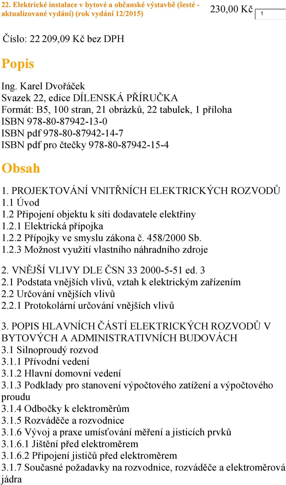 Obsah 1. PROJEKTOVÁNÍ VNITŘNÍCH ELEKTRICKÝCH ROZVODŮ 1.1 Úvod 1.2 Připojení objektu k síti dodavatele elektřiny 1.2.1 Elektrická přípojka 1.2.2 Přípojky ve smyslu zákona č. 458/2000 Sb. 1.2.3 Možnost využití vlastního náhradního zdroje 2.