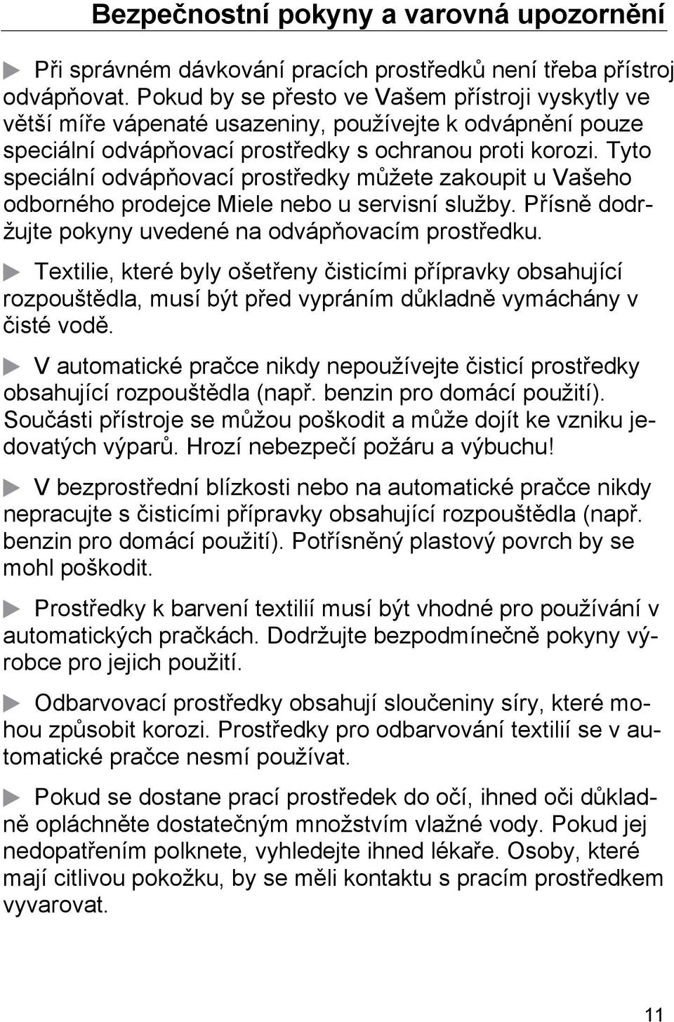 Tyto speciální odvápňovací prostředky můžete zakoupit u Vašeho odborného prodejce Miele nebo u servisní služby. Přísně dodržujte pokyny uvedené na odvápňovacím prostředku.