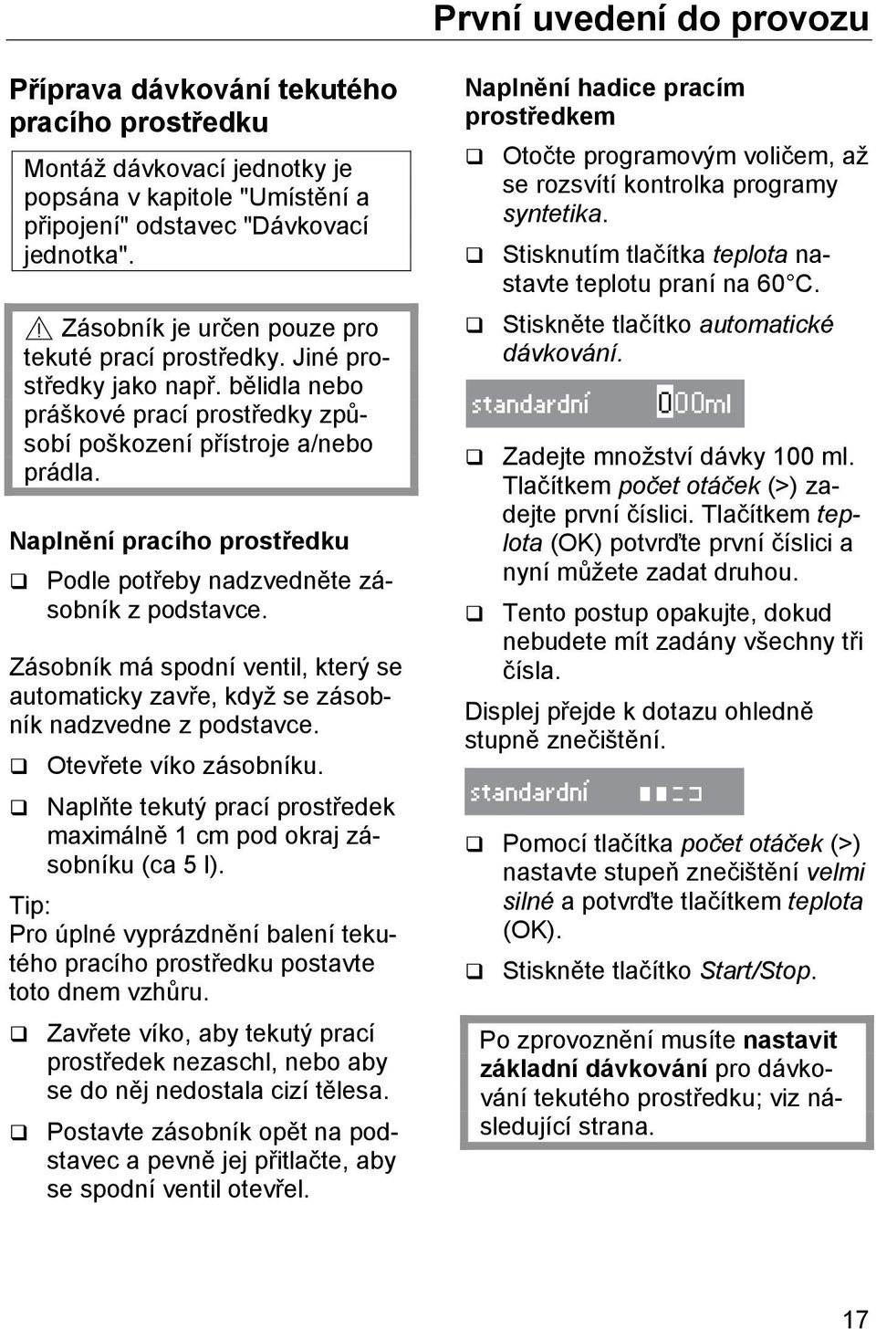 Naplnění pracího prostředku Podle potřeby nadzvedněte zásobník z podstavce. Zásobník má spodní ventil, který se automaticky zavře, když se zásobník nadzvedne z podstavce. Otevřete víko zásobníku.