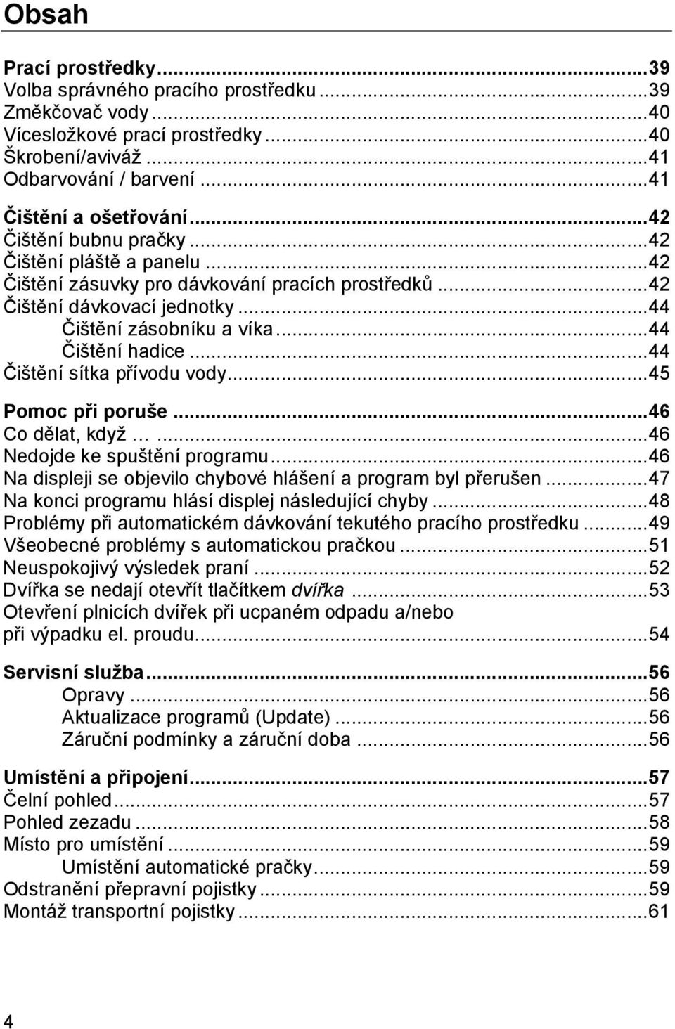 .. 44 Čištění sítka přívodu vody... 45 Pomoc při poruše... 46 Co dělat, když... 46 Nedojde ke spuštění programu... 46 Na displeji se objevilo chybové hlášení a program byl přerušen.