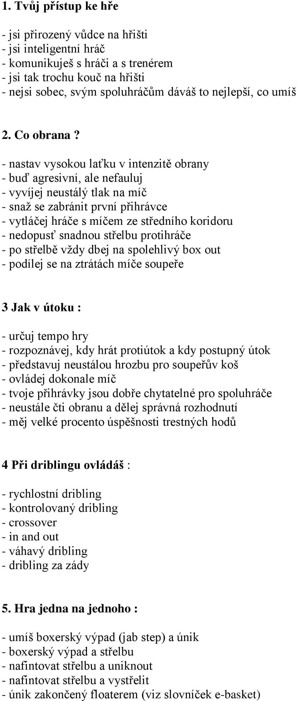 - nastav vysokou laťku v intenzitě obrany - buď agresivní, ale nefauluj - vyvíjej neustálý tlak na míč - snaž se zabránit první přihrávce - vytláčej hráče s míčem ze středního koridoru - nedopusť