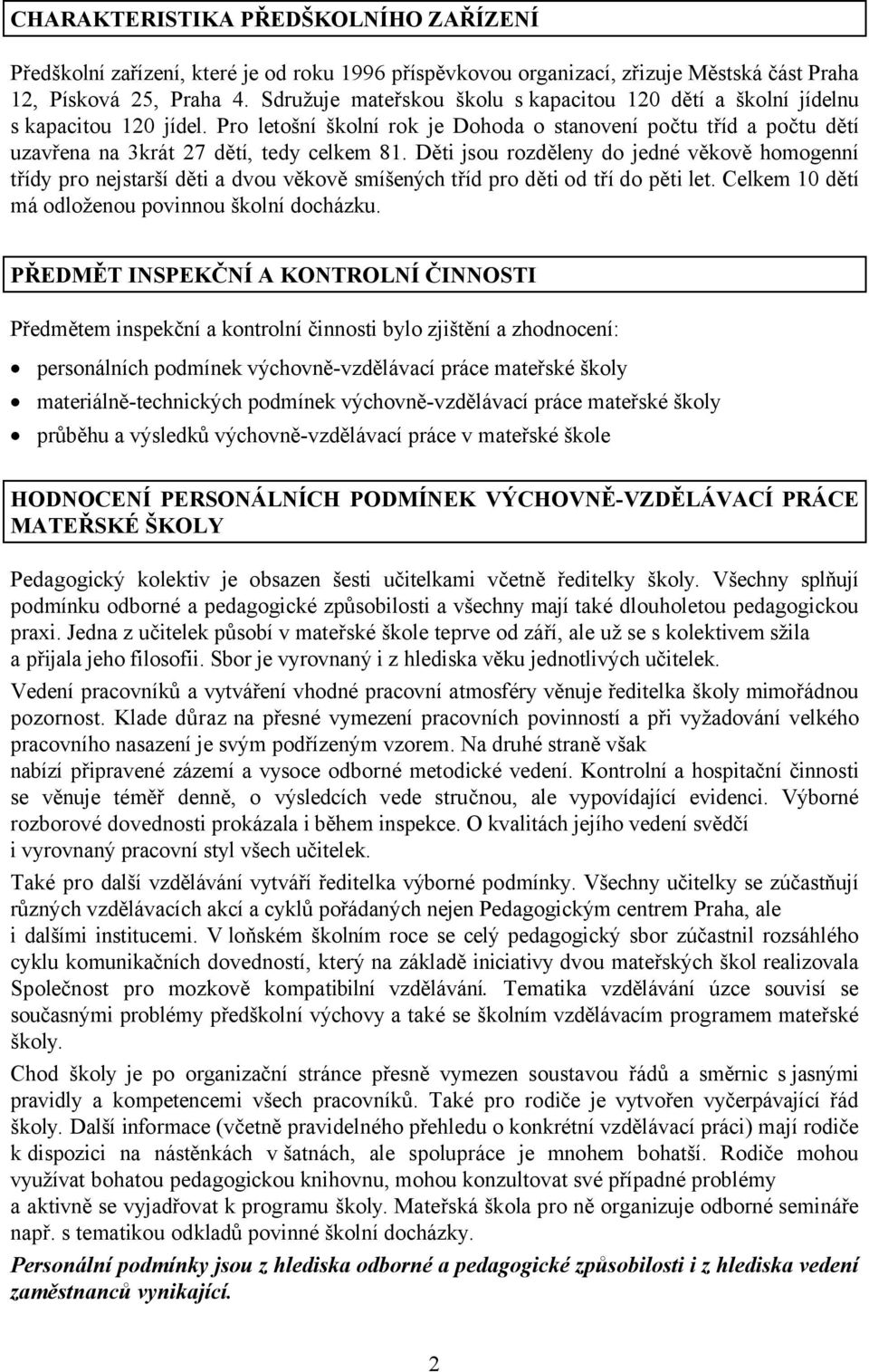 Děti jsou rozděleny do jedné věkově homogenní třídy pro nejstarší děti a dvou věkově smíšených tříd pro děti od tří do pěti let. Celkem 10 dětí má odloženou povinnou školní docházku.