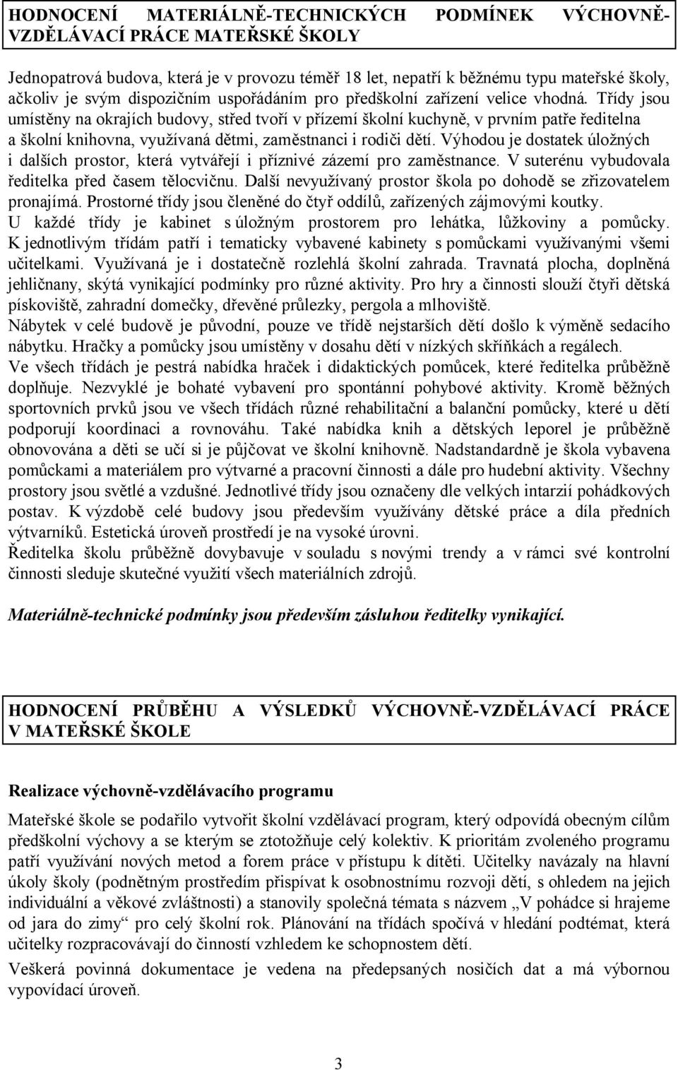 Třídy jsou umístěny na okrajích budovy, střed tvoří v přízemí školní kuchyně, v prvním patře ředitelna a školní knihovna, využívaná dětmi, zaměstnanci i rodiči dětí.