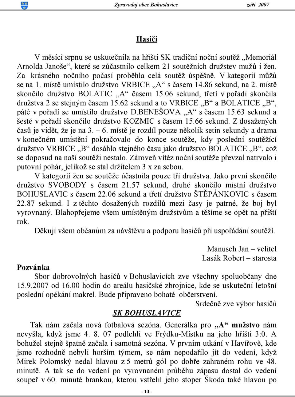 06 sekund, třetí v pořadí skončila družstva 2 se stejným časem 15.62 sekund a to VRBICE B a BOLATICE B, páté v pořadí se umístilo družstvo D.BENEŠOVA A s časem 15.