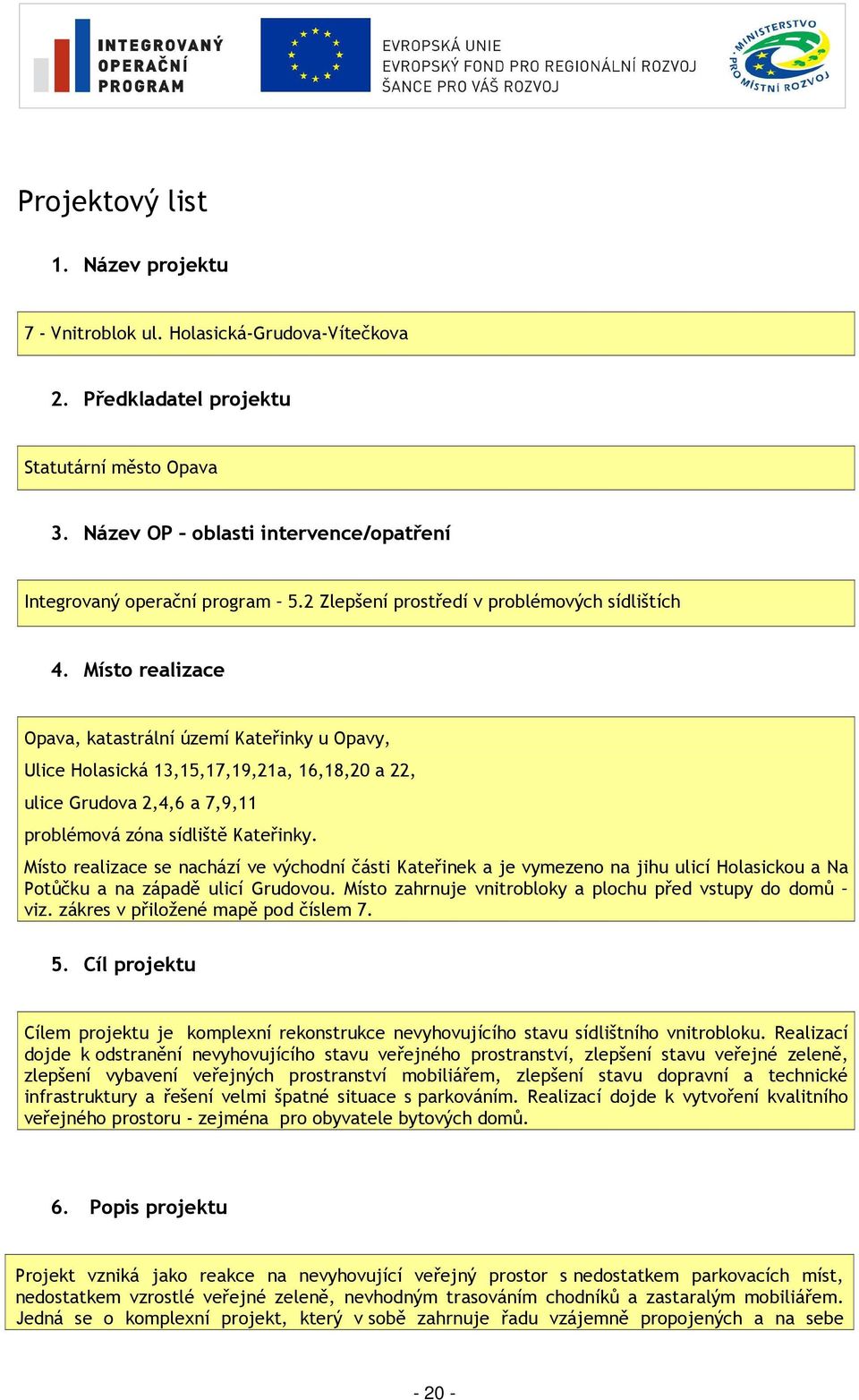 Místo realizace Opava, katastrální území Kateřinky u Opavy, Ulice Holasická 13,15,17,19,21a, 16,18,20 a 22, ulice Grudova 2,4,6 a 7,9,11 problémová zóna sídliště Kateřinky.