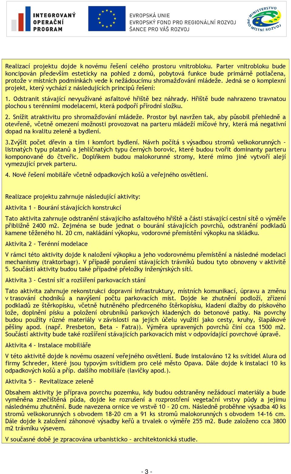 Jedná se o komplexní projekt, který vychází z následujících principů řešení: 1. Odstranit stávající nevyužívané asfaltové hřiště bez náhrady.