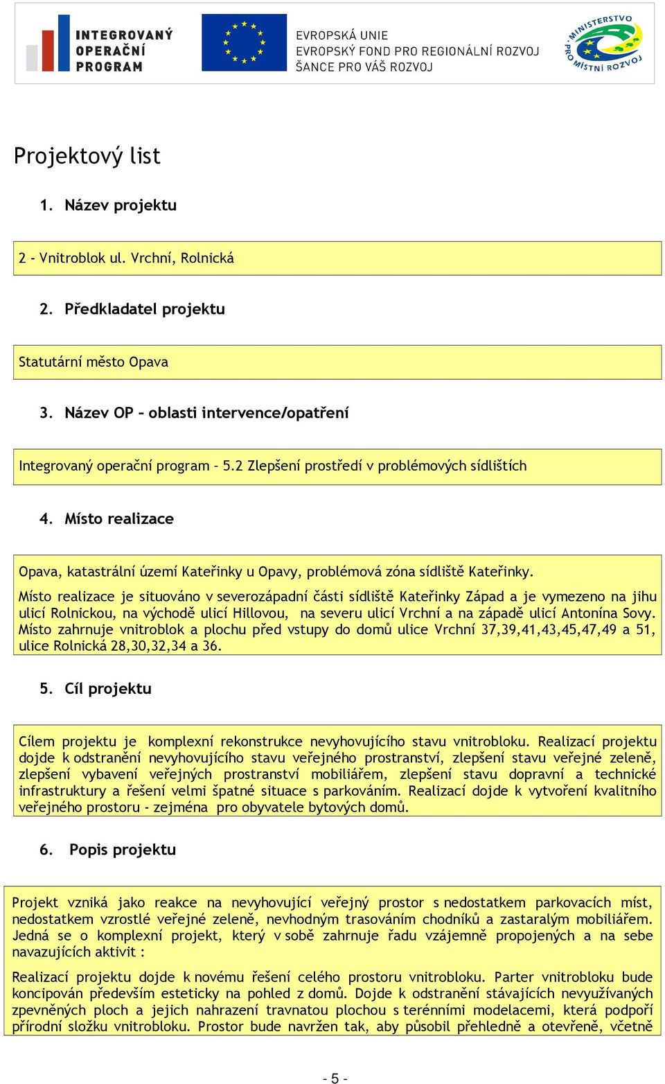 Místo realizace je situováno v severozápadní části sídliště Kateřinky Západ a je vymezeno na jihu ulicí Rolnickou, na východě ulicí Hillovou, na severu ulicí Vrchní a na západě ulicí Antonína Sovy.