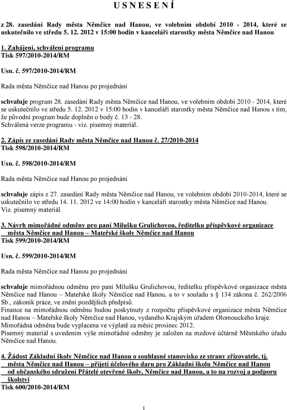 12. 2012 v 15:00 hodin v kanceláři starostky města Němčice nad Hanou s tím, že původní program bude doplněn o body č. 13-28. Schválená verze programu - viz. písemný materiál. 2. Zápis ze zasedání Rady města Němčice nad Hanou č.