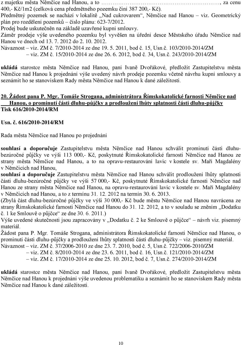 Záměr prodeje výše uvedeného pozemku byl vyvěšen na úřední desce Městského úřadu Němčice nad Hanou ve dnech od 13. 7. 2012 do 2. 10. 2012. Návaznost viz. ZM č. 7/2010-2014 ze dne 19. 5. 2011, bod č.