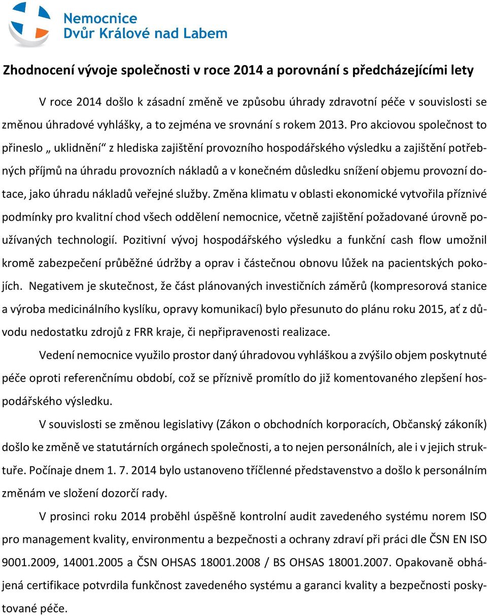 Pro akciovou společnost to přineslo uklidnění z hlediska zajištění provozního hospodářského výsledku a zajištění potřebných příjmů na úhradu provozních nákladů a v konečném důsledku snížení objemu