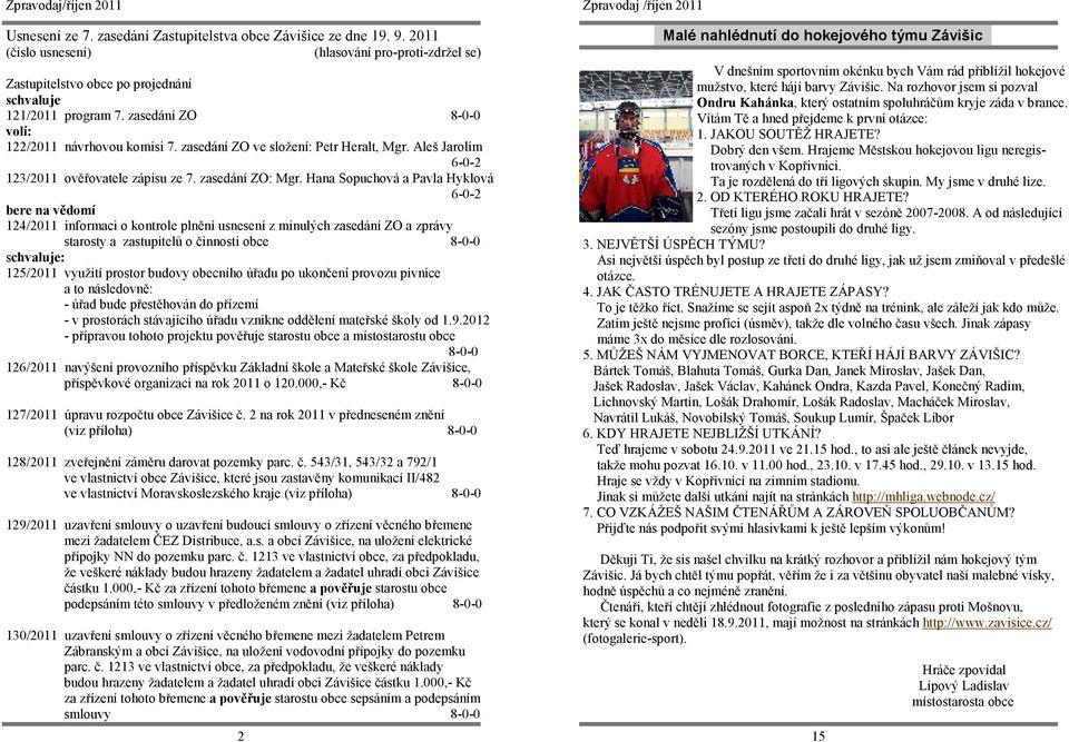 Hana Sopuchová a Pavla Hyklová 6-0-2 bere na vědomí 124/2011 informaci o kontrole plnění usnesení z minulých zasedání ZO a zprávy starosty a zastupitelů o činnosti obce 8-0-0 schvaluje: 125/2011