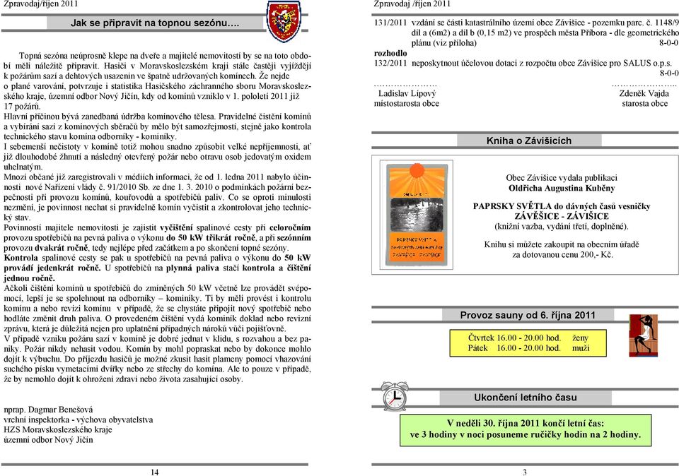 Že nejde o plané varování, potvrzuje i statistika Hasičského záchranného sboru Moravskoslezského kraje, územní odbor Nový Jičín, kdy od komínů vzniklo v 1. pololetí 2011 již 17 požárů.