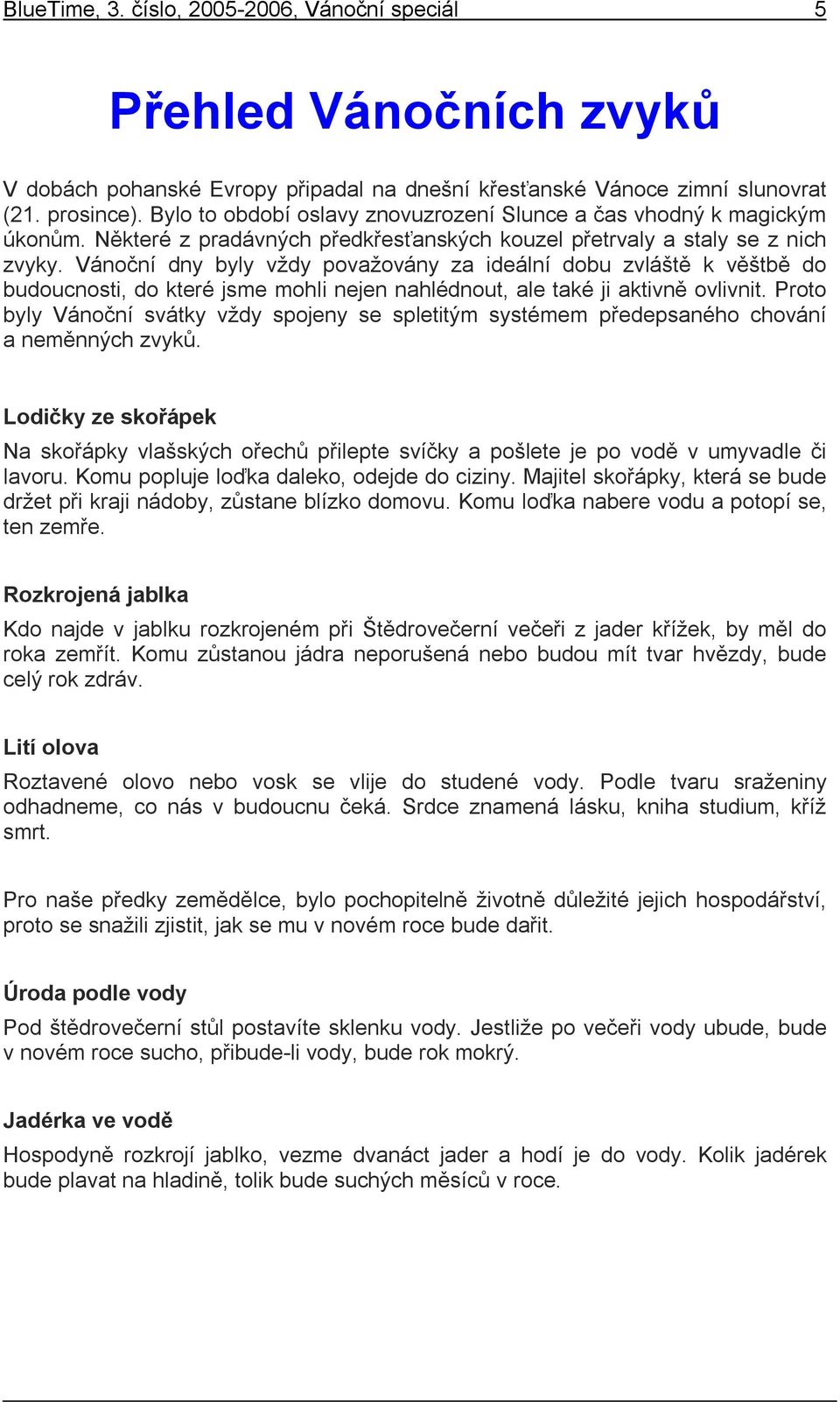 Vánoční dny byly vždy považovány za ideální dobu zvláště k věštbě do budoucnosti, do které jsme mohli nejen nahlédnout, ale také ji aktivně ovlivnit.