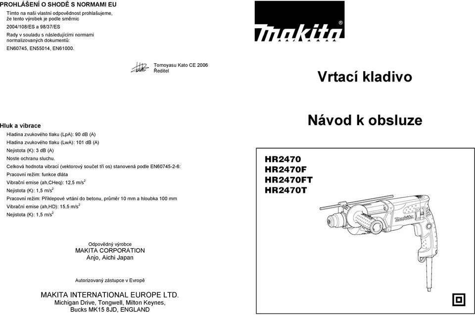 Tomoyasu Kato CE 2006 editel Vrtací kladivo Hluk a vibrace Hladina zvukového tlaku (LpA): 90 db (A) Hladina zvukového tlaku (LwA): 101 db (A) Nejistota (K): 3 db (A) Noste ochranu sluchu.