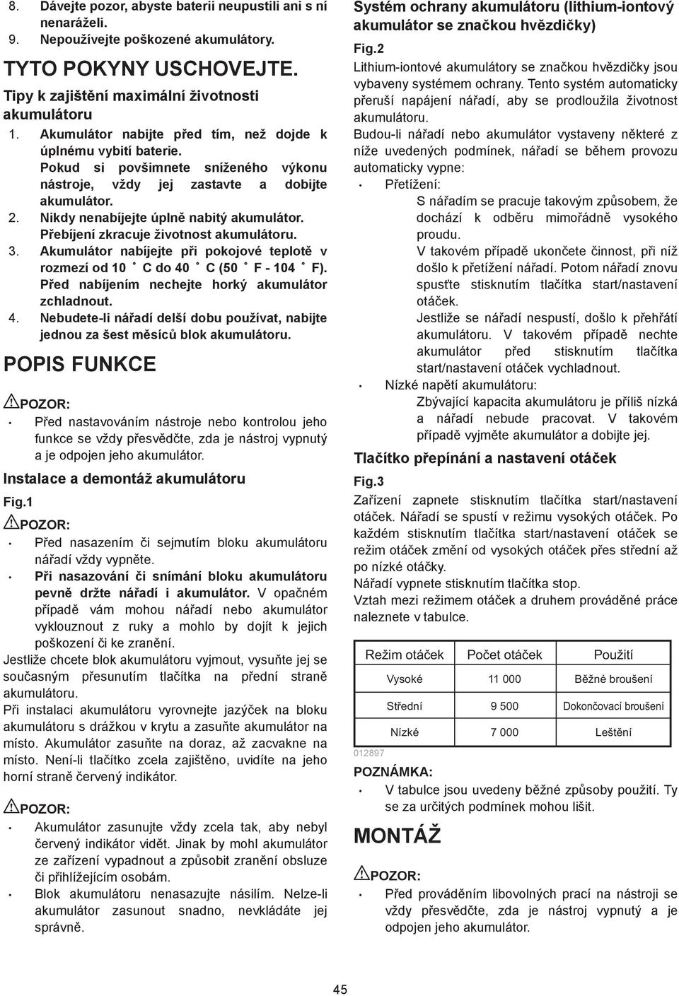 P ebíjení zkracuje životnost akumulátoru. 3. Akumulátor nabíjejte p i pokojové teplot v rozmezí od 0 C do 40 C (50 F - 04 F). P ed nabíjením nechejte horký akumulátor zchladnout. 4. Nebudete-li ná adí delší dobu používat, nabijte jednou za šest m síc blok akumulátoru.