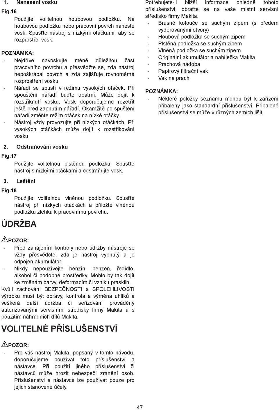 Ná adí se spustí v režimu vysokých otá ek. P i spoušt ní ná adí bu te opatrní. M že dojít k rozst íknutí vosku. Vosk doporu ujeme rozet ít ješt p ed zapnutím ná adí.