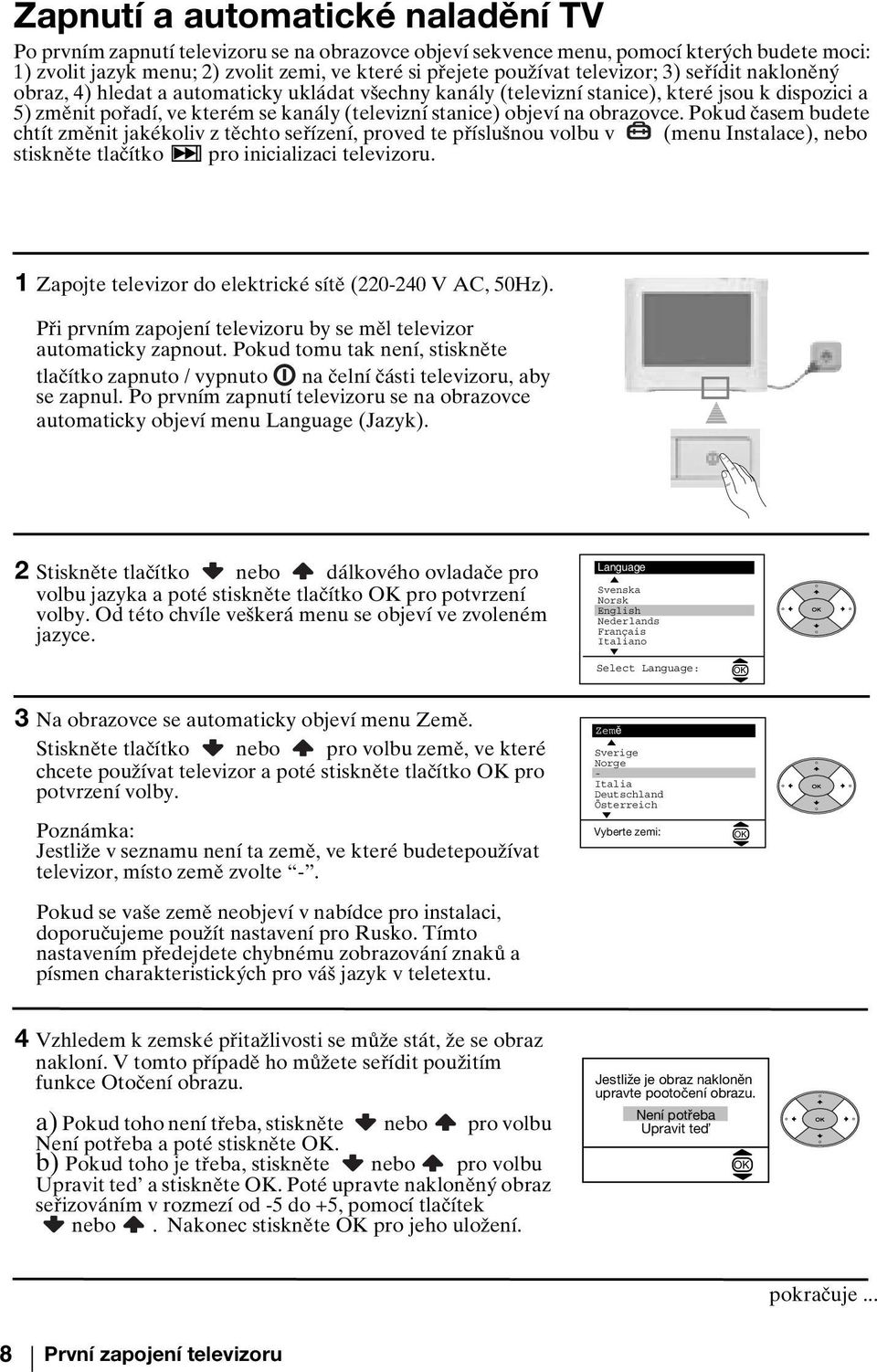 obrazovce. Pokud časem budete chtít změnit jakékoliv z těchto seřízení, proved te příslušnou volbu v (menu ), nebo stiskněte tlačítko pro inicializaci televizoru.