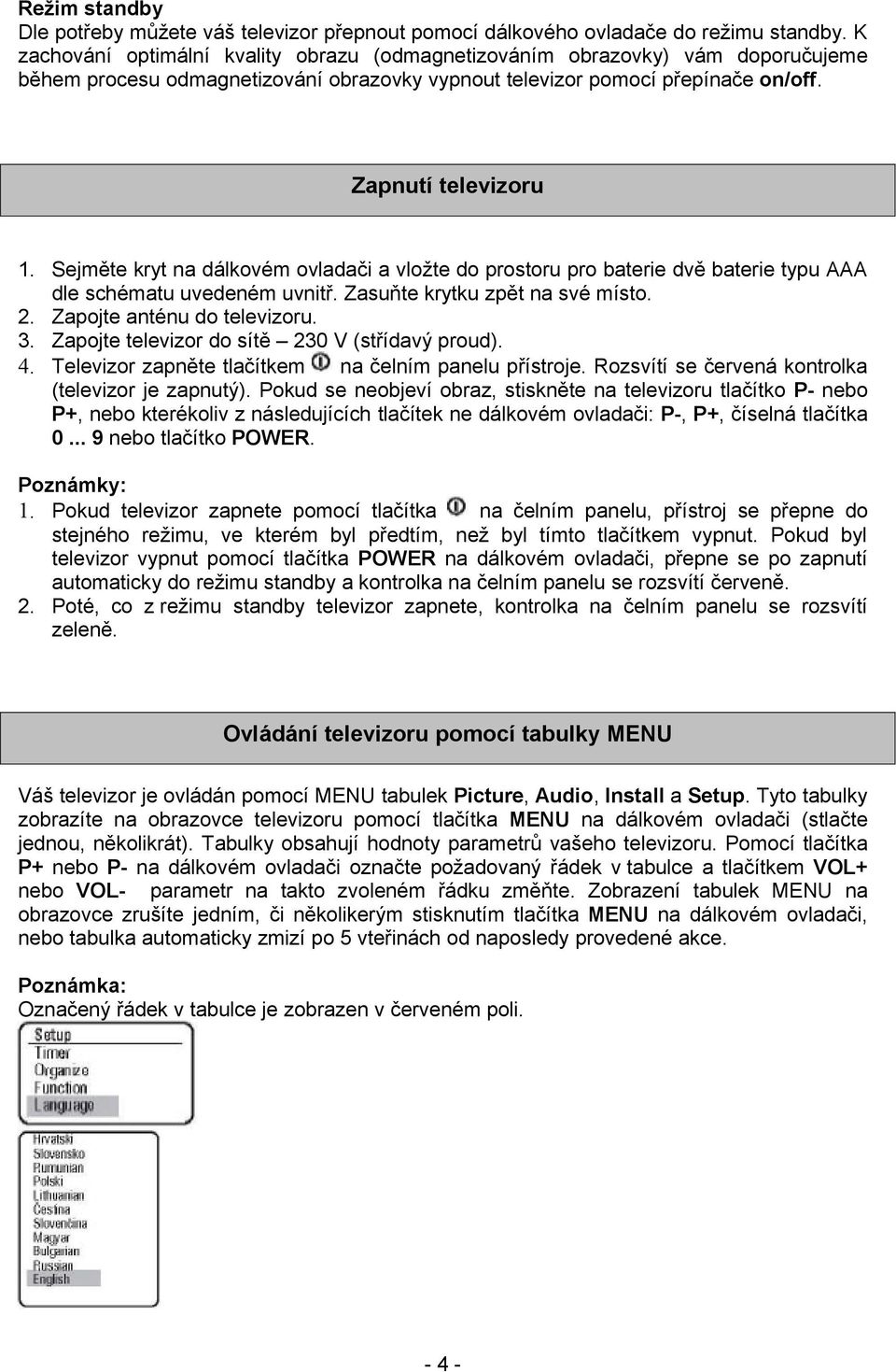 Sejměte kryt na dálkovém ovladači a vložte do prostoru pro baterie dvě baterie typu AAA dle schématu uvedeném uvnitř. Zasuňte krytku zpět na své místo. 2. Zapojte anténu do televizoru. 3.