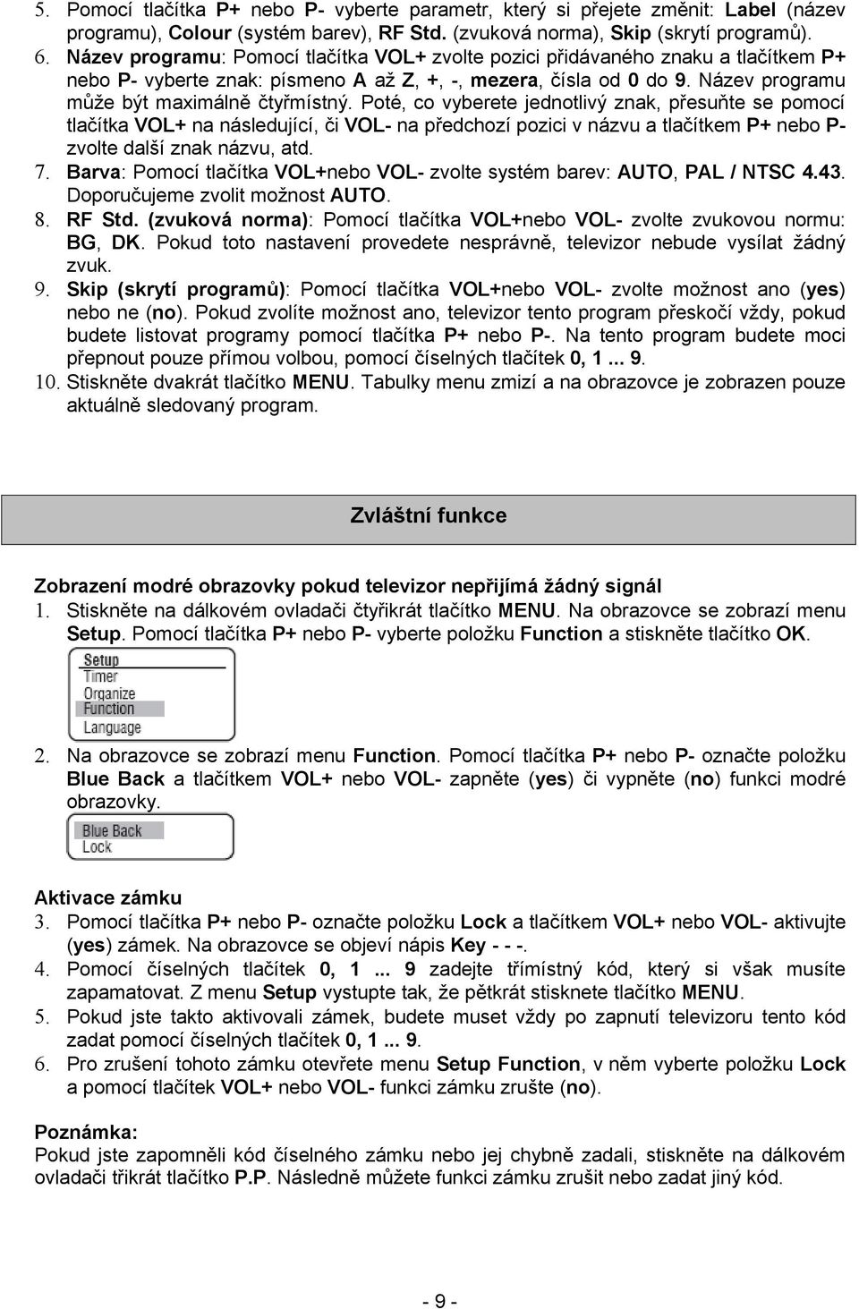 Poté, co vyberete jednotlivý znak, přesuňte se pomocí tlačítka VOL+ na následující, či VOL- na předchozí pozici v názvu a tlačítkem P+ nebo P- zvolte další znak názvu, atd. 7.