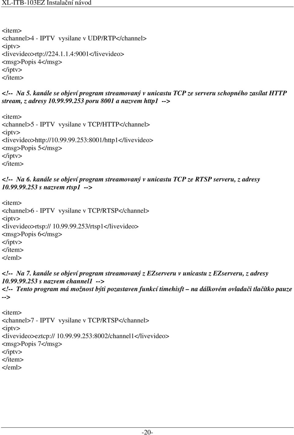 99.253 poru 8001 a nazvem http1 --> <channel>5 - IPTV vysilane v TCP/HTTP</channel> <iptv> <livevideo>http://10.99.99.253:8001/http1</livevideo> <msg>popis 5</msg> </iptv> <!-- Na 6.