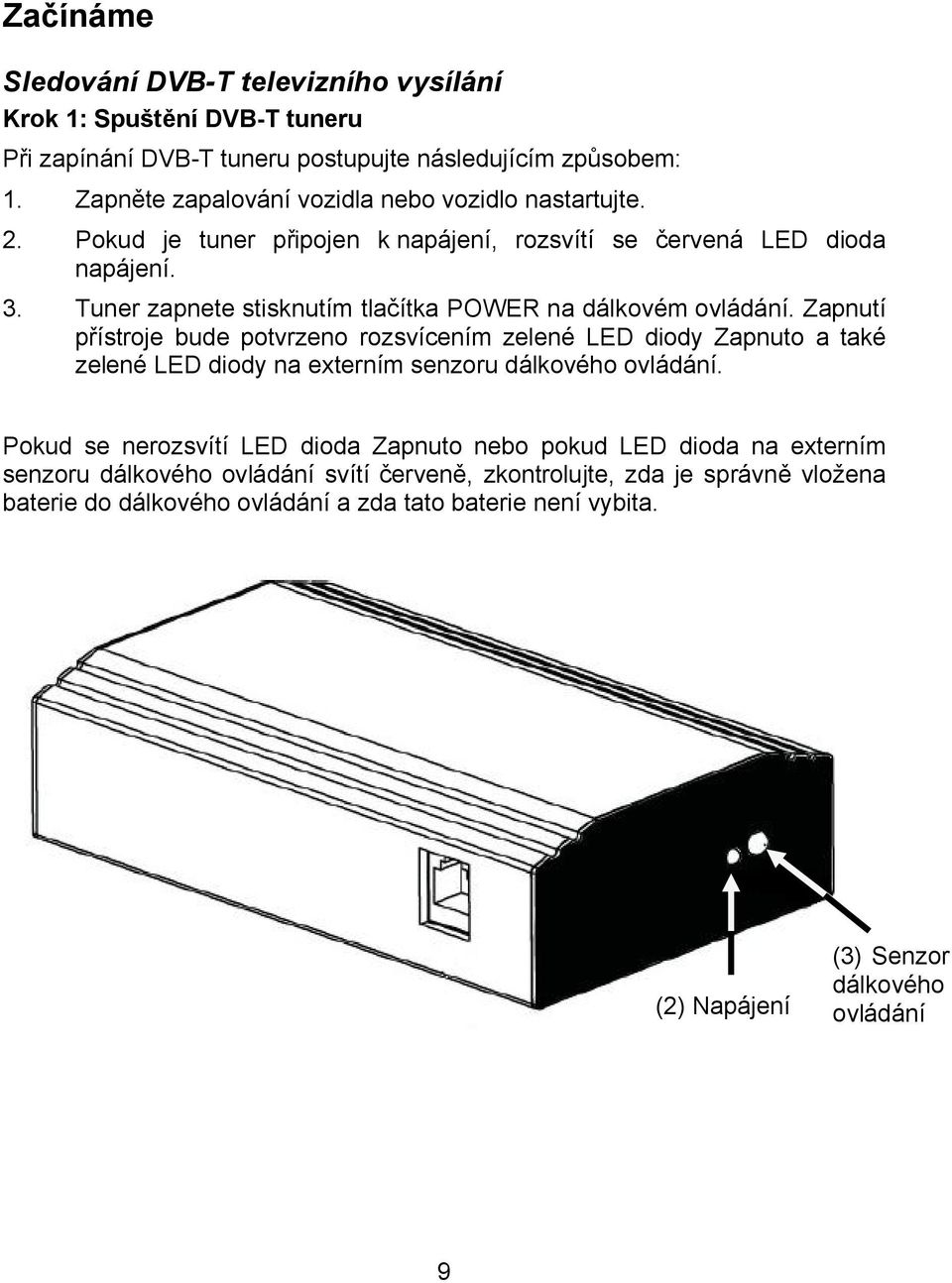 Zapnutí přístroje bude potvrzeno rozsvícením zelené LED diody Zapnuto a také zelené LED diody na externím senzoru dálkového ovládání.