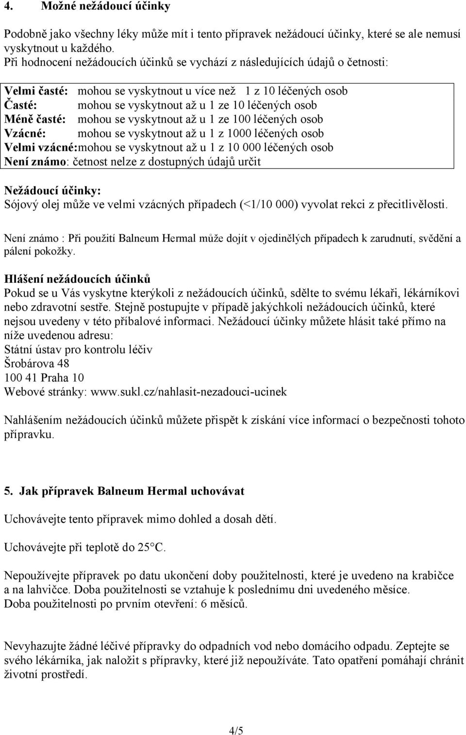 Méně časté: mohou se vyskytnout až u 1 ze 100 léčených osob Vzácné: mohou se vyskytnout až u 1 z 1000 léčených osob Velmi vzácné:mohou se vyskytnout až u 1 z 10 000 léčených osob Není známo: četnost