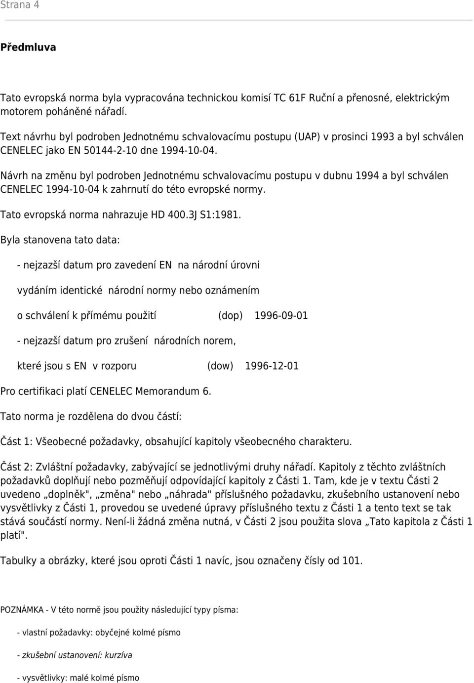 Návrh na změnu byl podroben Jednotnému schvalovacímu postupu v dubnu 1994 a byl schválen CENELEC 1994-10-04 k zahrnutí do této evropské normy. Tato evropská norma nahrazuje HD 400.3J S1:1981.