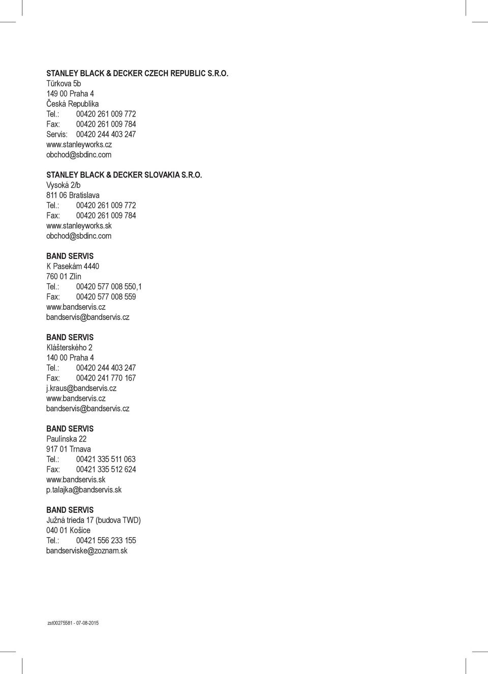 : 00420 577 008 550,1 Fax: 00420 577 008 559 www.bandservis.cz bandservis@bandservis.cz BAND SERVIS Klášterského 2 140 00 Praha 4 Tel.: 00420 244 403 247 Fax: 00420 241 770 167 j.kraus@bandservis.