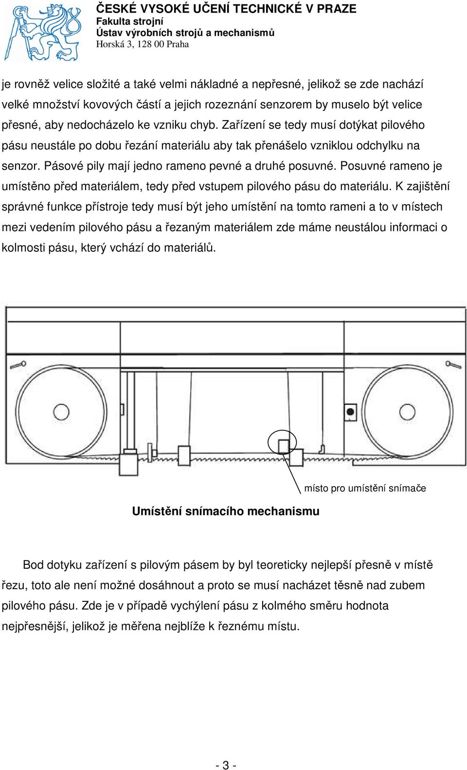 Posuvné rameno je umístěno před materiálem, tedy před vstupem pilového pásu do materiálu.