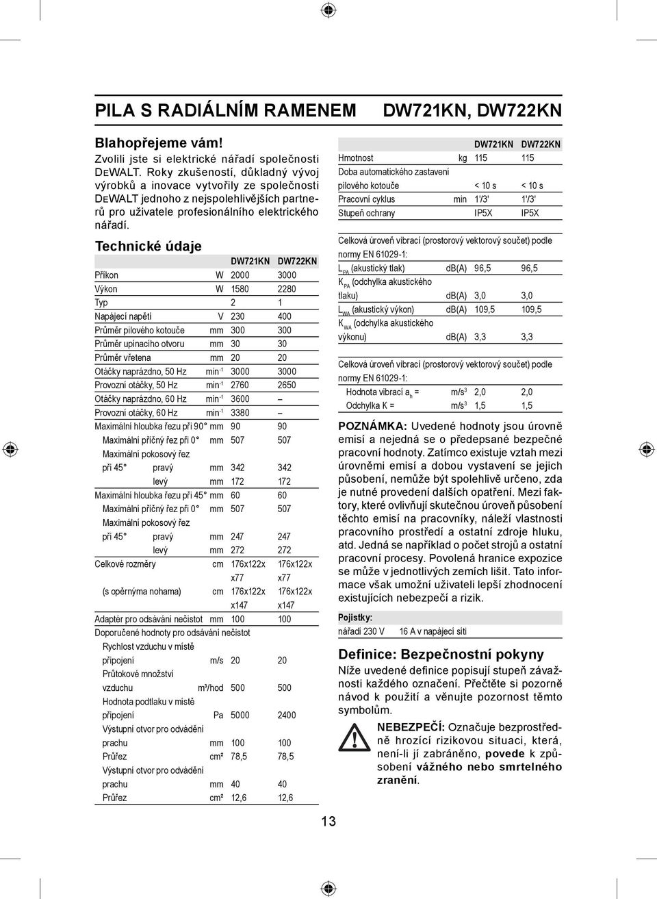 Technické údaje DW721KN DW722KN Příkon W 2000 3000 Výkon W 1580 2280 Typ 2 1 Napájecí napětí V 230 400 Průměr pilového kotouče mm 300 300 Průměr upínacího otvoru mm 30 30 Průměr vřetena mm 20 20