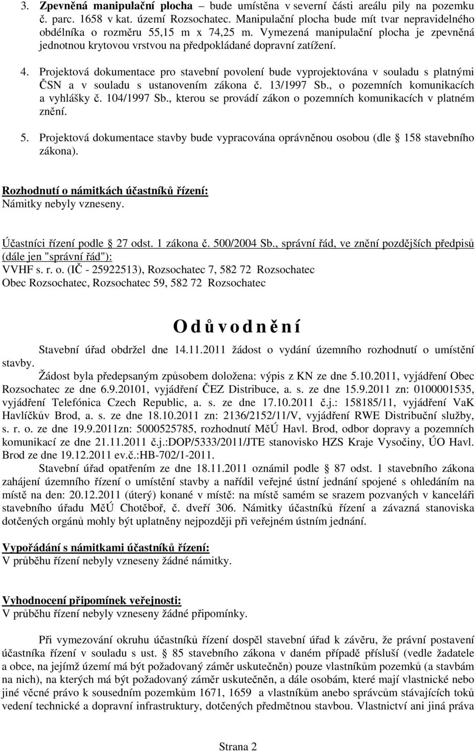 Projektová dokumentace pro stavební povolení bude vyprojektována v souladu s platnými ČSN a v souladu s ustanovením zákona č. 13/1997 Sb., o pozemních komunikacích a vyhlášky č. 104/1997 Sb.