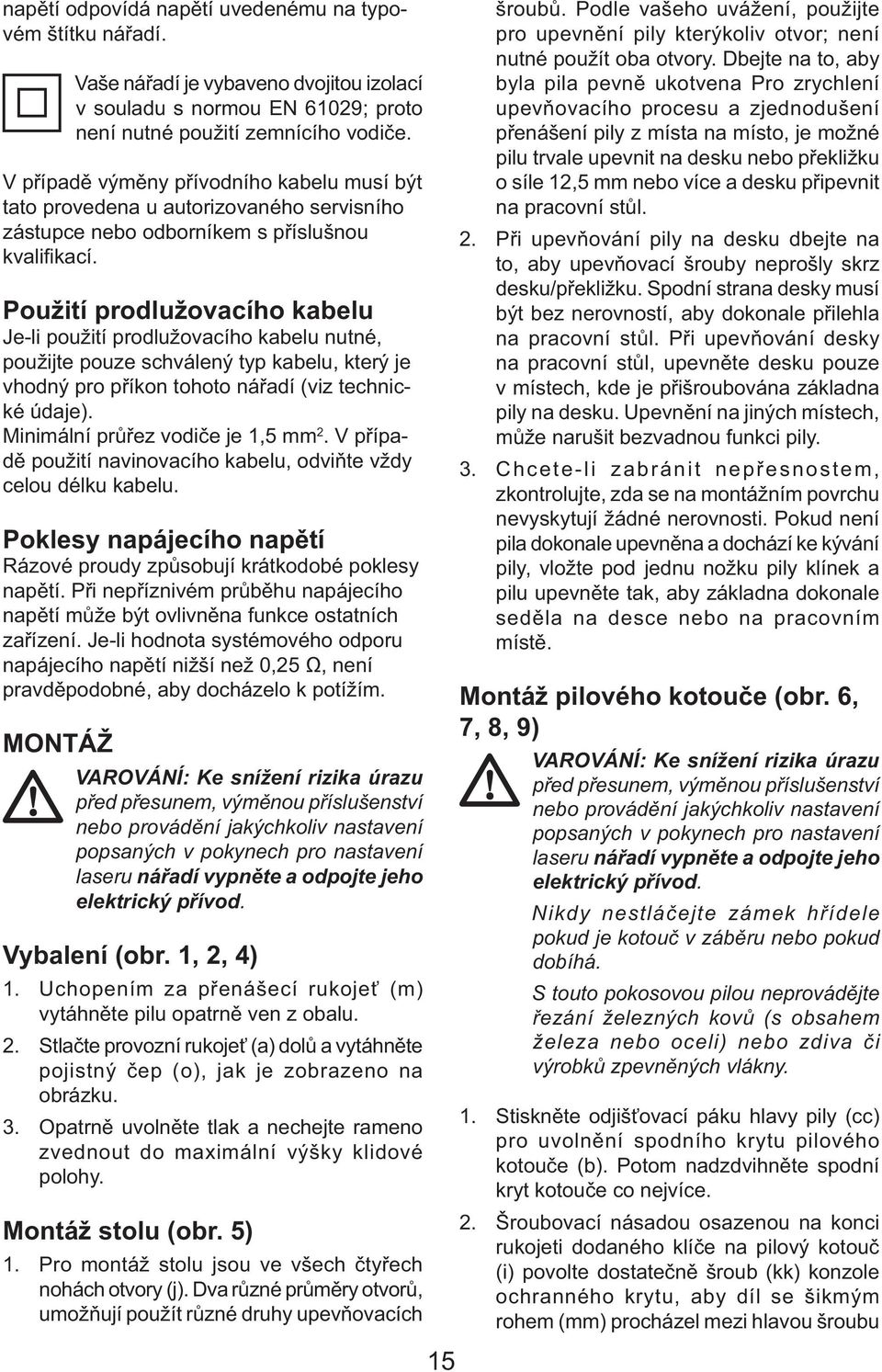 Použití prodlužovacího kabelu Je-li použití prodlužovacího kabelu nutné, použijte pouze schválený typ kabelu, který je vhodný pro příkon tohoto nářadí (viz technické údaje).